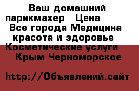 Ваш домашний парикмахер › Цена ­ 300 - Все города Медицина, красота и здоровье » Косметические услуги   . Крым,Черноморское